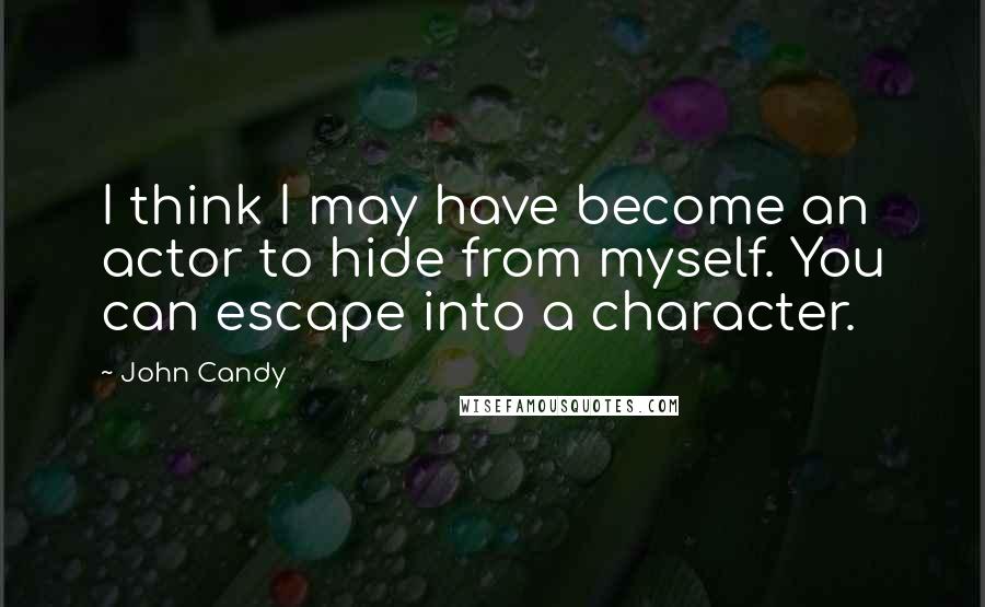 John Candy Quotes: I think I may have become an actor to hide from myself. You can escape into a character.