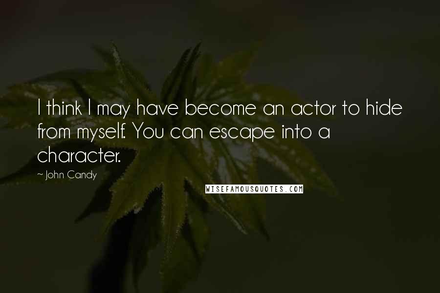 John Candy Quotes: I think I may have become an actor to hide from myself. You can escape into a character.