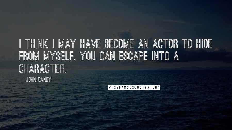John Candy Quotes: I think I may have become an actor to hide from myself. You can escape into a character.