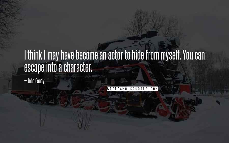John Candy Quotes: I think I may have become an actor to hide from myself. You can escape into a character.