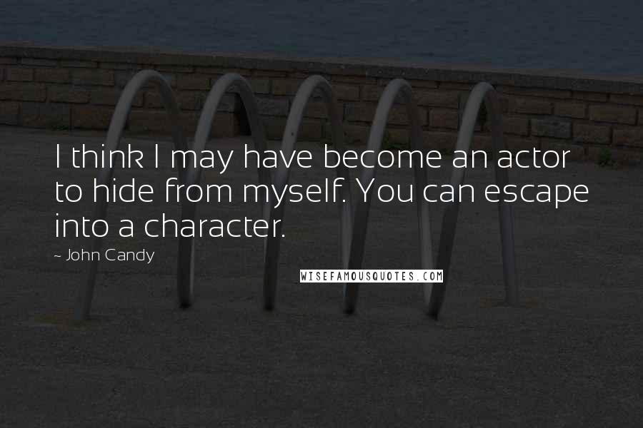 John Candy Quotes: I think I may have become an actor to hide from myself. You can escape into a character.