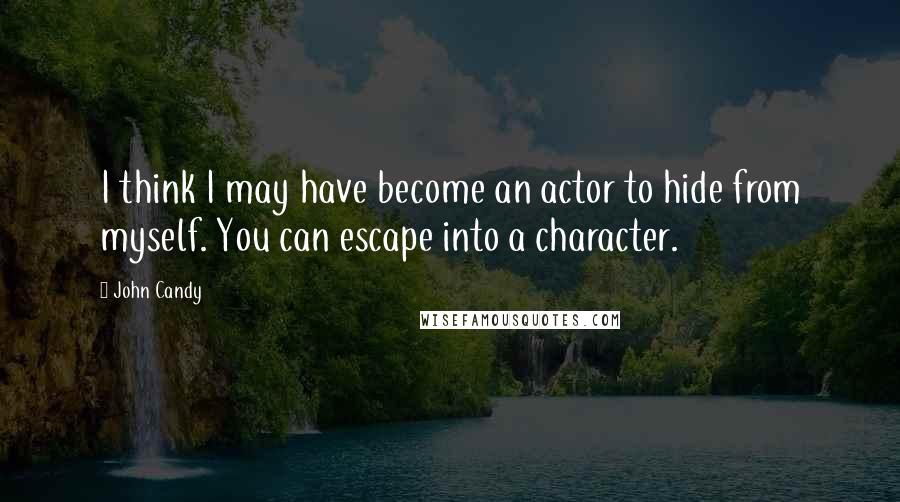 John Candy Quotes: I think I may have become an actor to hide from myself. You can escape into a character.