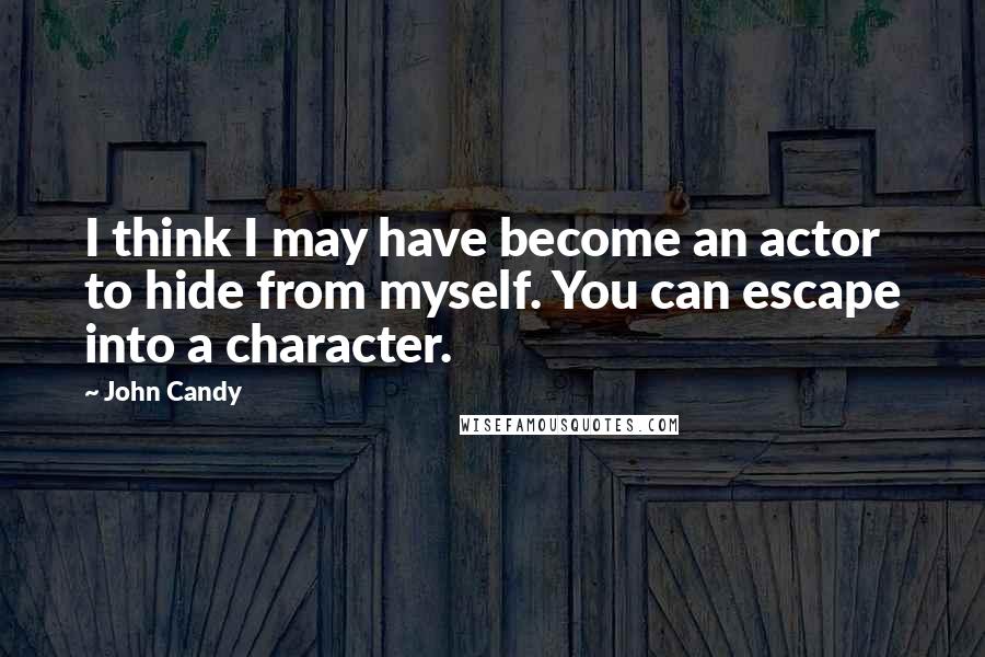 John Candy Quotes: I think I may have become an actor to hide from myself. You can escape into a character.