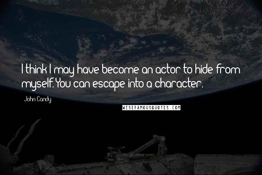 John Candy Quotes: I think I may have become an actor to hide from myself. You can escape into a character.