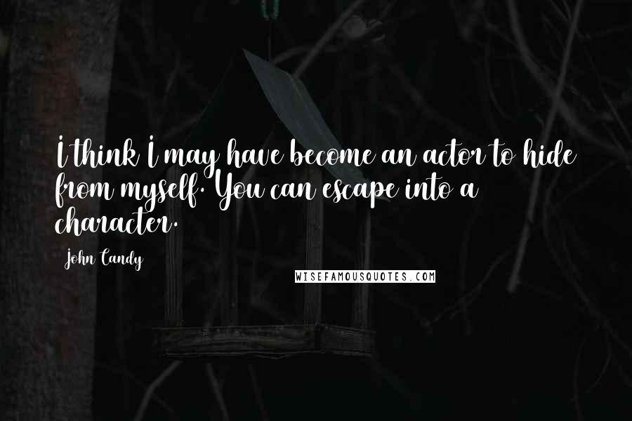 John Candy Quotes: I think I may have become an actor to hide from myself. You can escape into a character.