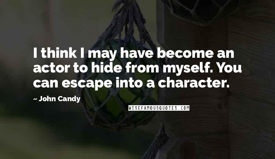 John Candy Quotes: I think I may have become an actor to hide from myself. You can escape into a character.
