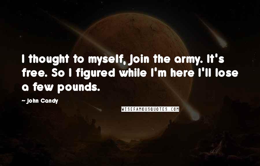 John Candy Quotes: I thought to myself, Join the army. It's free. So I figured while I'm here I'll lose a few pounds.