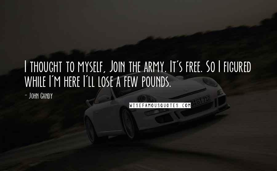 John Candy Quotes: I thought to myself, Join the army. It's free. So I figured while I'm here I'll lose a few pounds.