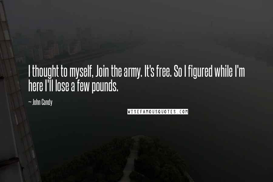 John Candy Quotes: I thought to myself, Join the army. It's free. So I figured while I'm here I'll lose a few pounds.