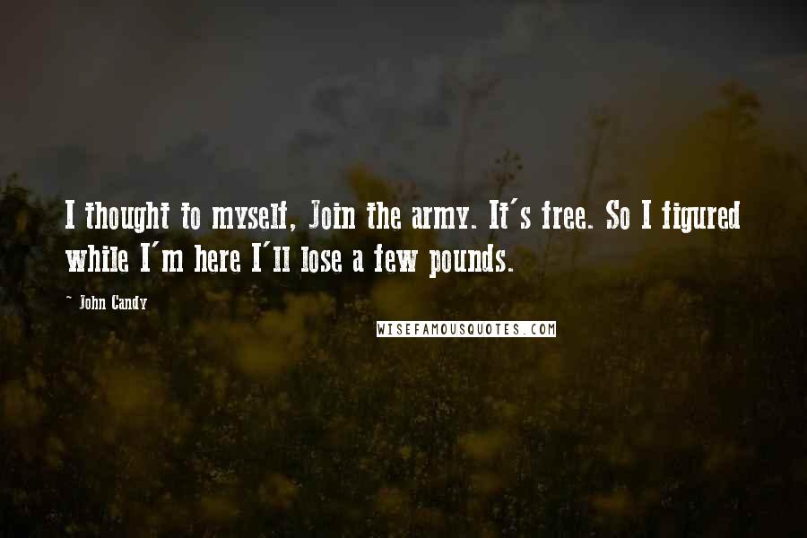 John Candy Quotes: I thought to myself, Join the army. It's free. So I figured while I'm here I'll lose a few pounds.