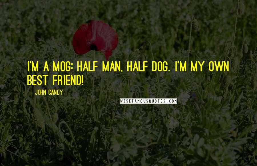 John Candy Quotes: I'm a mog: half man, half dog. I'm my own best friend!