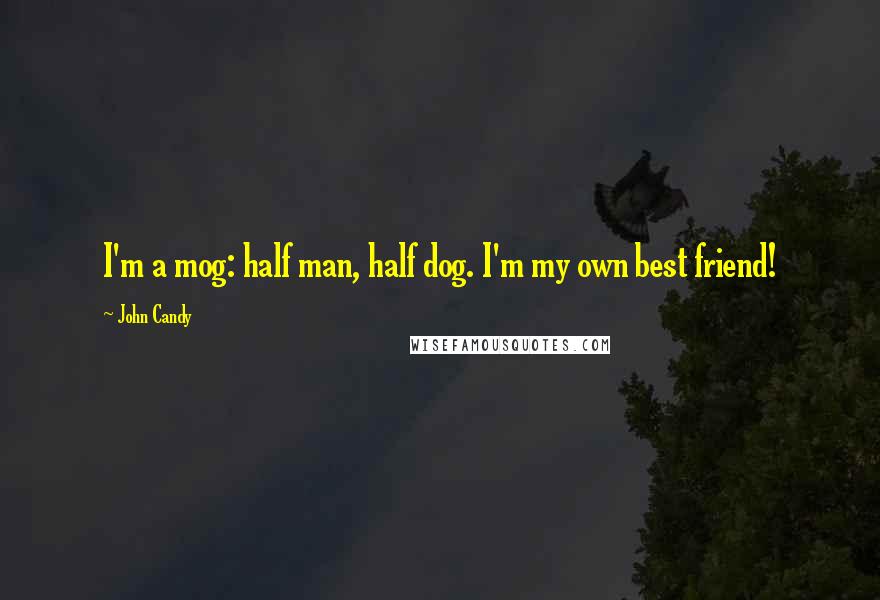 John Candy Quotes: I'm a mog: half man, half dog. I'm my own best friend!