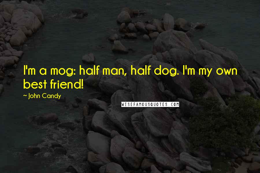 John Candy Quotes: I'm a mog: half man, half dog. I'm my own best friend!