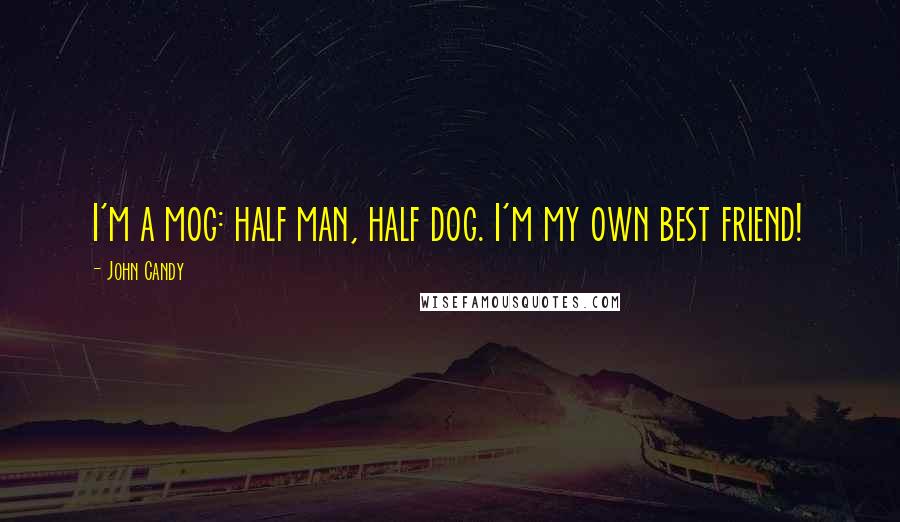 John Candy Quotes: I'm a mog: half man, half dog. I'm my own best friend!