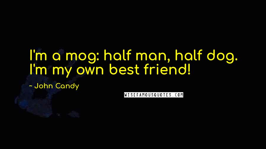 John Candy Quotes: I'm a mog: half man, half dog. I'm my own best friend!