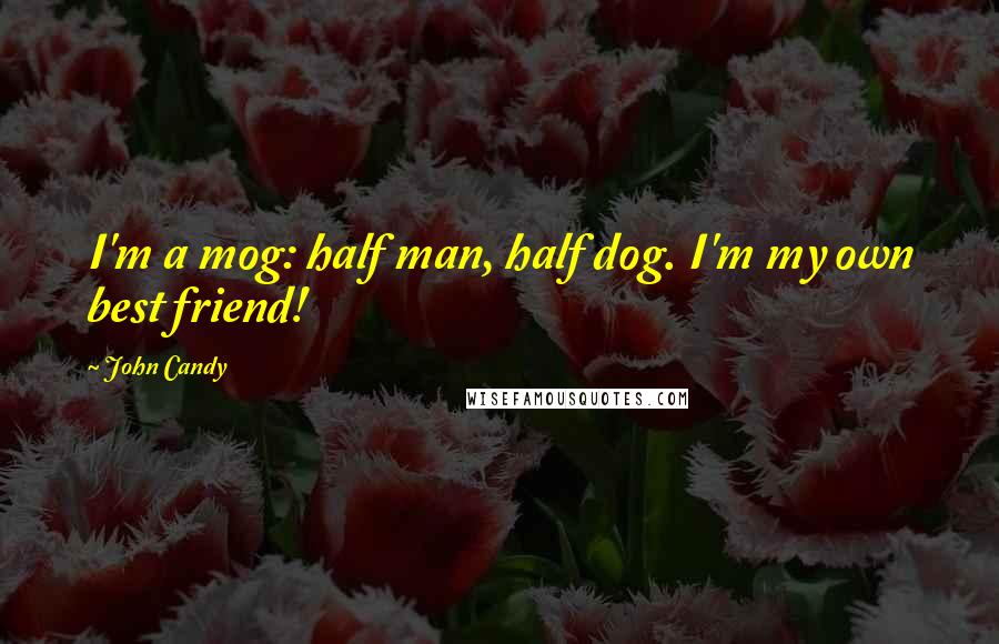 John Candy Quotes: I'm a mog: half man, half dog. I'm my own best friend!