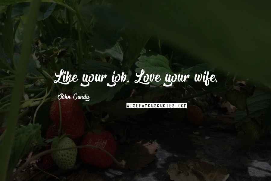 John Candy Quotes: Like your job. Love your wife.