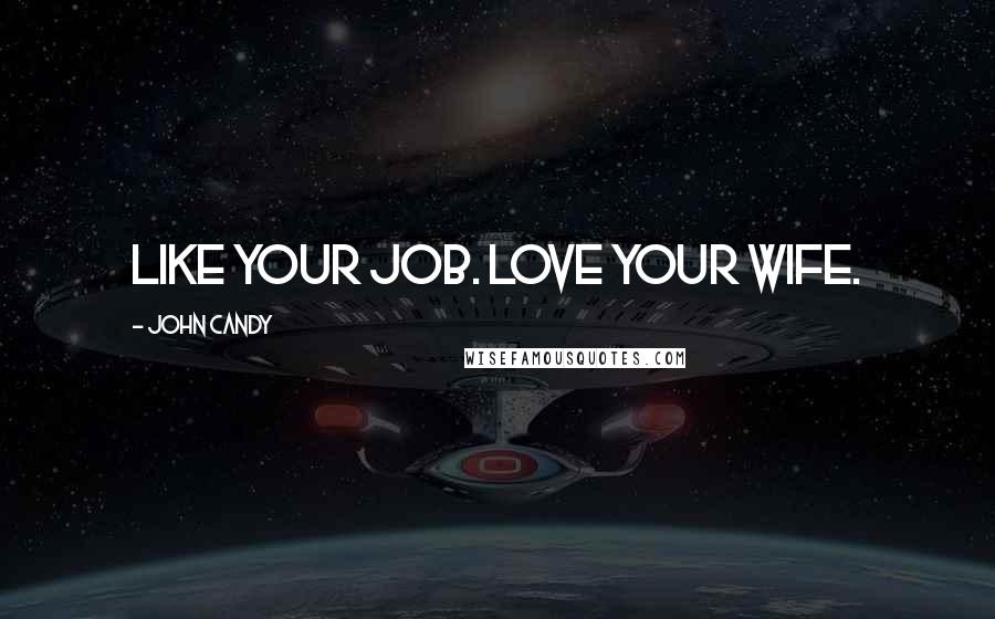 John Candy Quotes: Like your job. Love your wife.