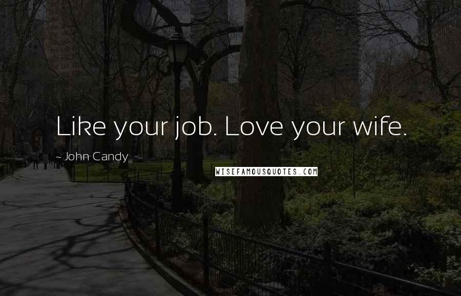 John Candy Quotes: Like your job. Love your wife.