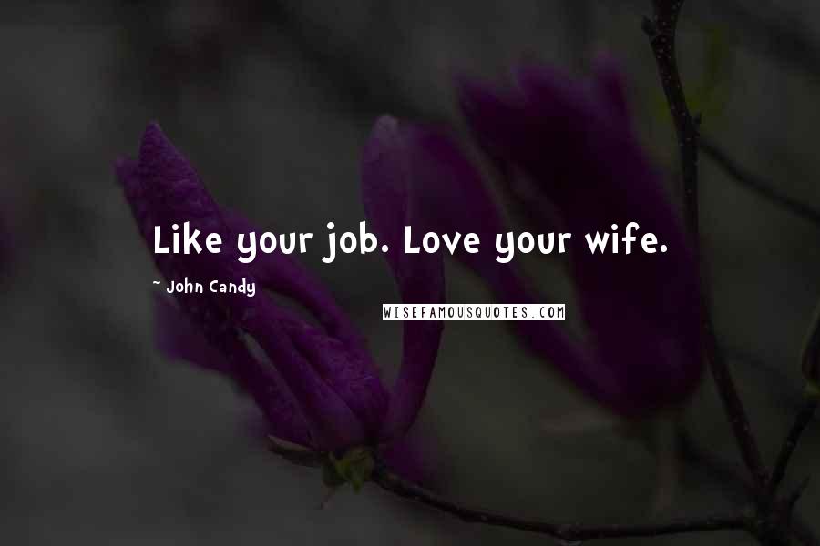 John Candy Quotes: Like your job. Love your wife.