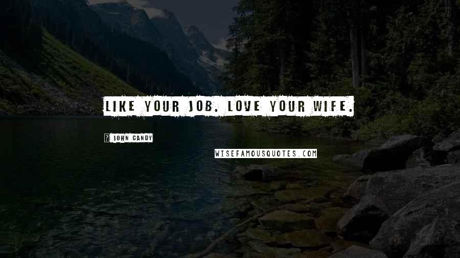 John Candy Quotes: Like your job. Love your wife.