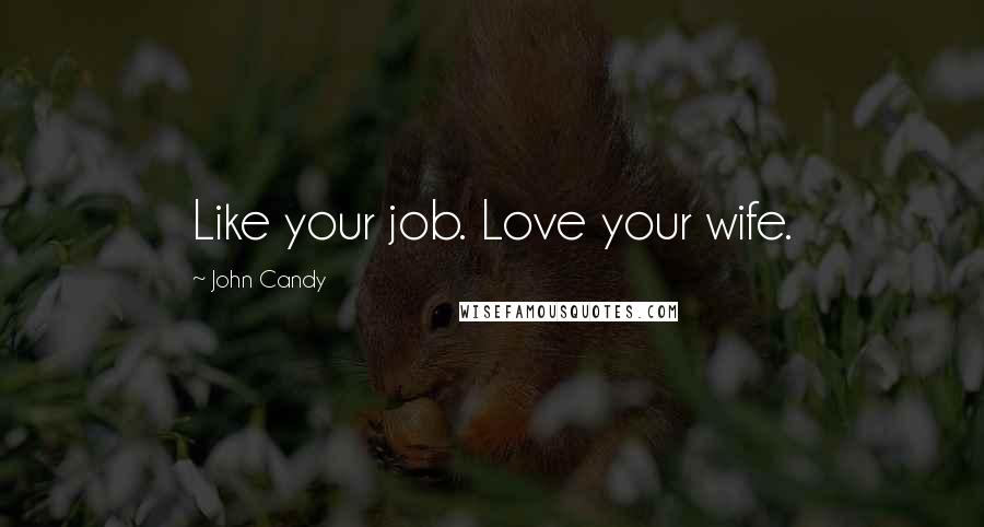 John Candy Quotes: Like your job. Love your wife.