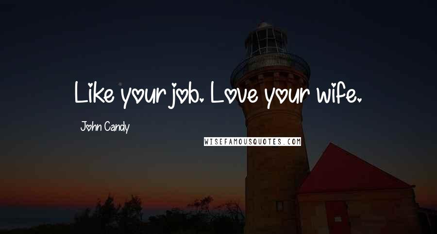 John Candy Quotes: Like your job. Love your wife.