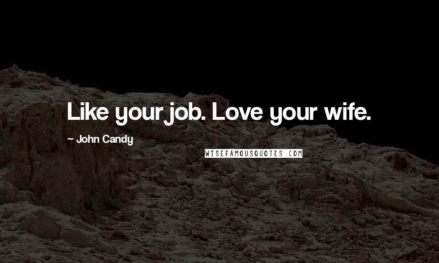 John Candy Quotes: Like your job. Love your wife.