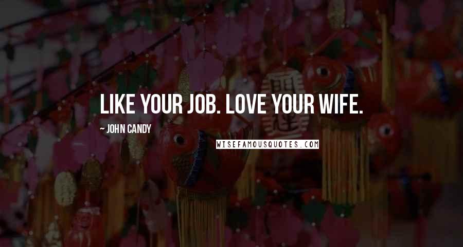 John Candy Quotes: Like your job. Love your wife.