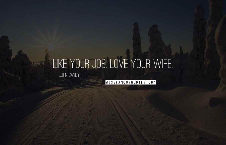 John Candy Quotes: Like your job. Love your wife.