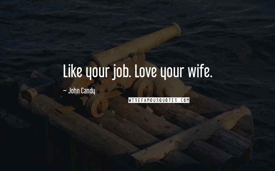 John Candy Quotes: Like your job. Love your wife.