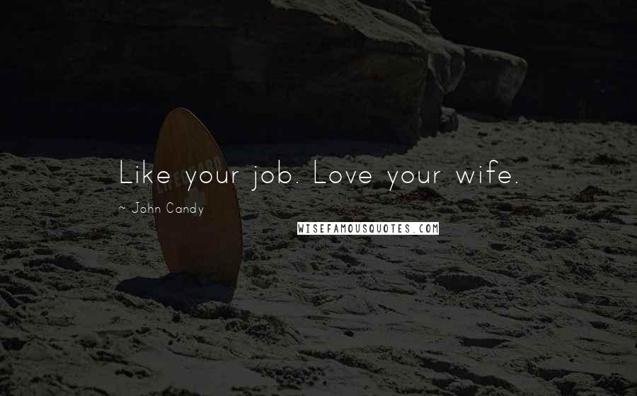 John Candy Quotes: Like your job. Love your wife.