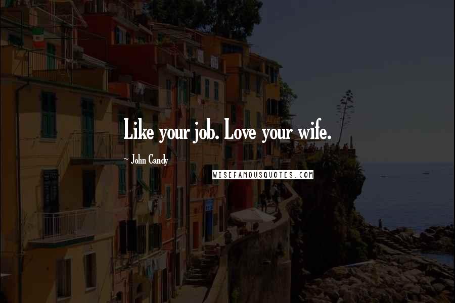 John Candy Quotes: Like your job. Love your wife.