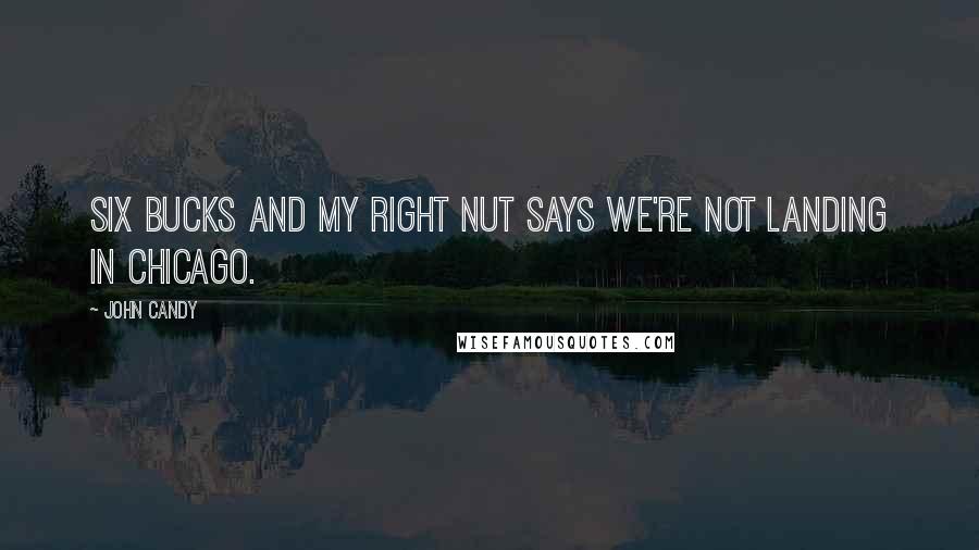 John Candy Quotes: Six bucks and my right nut says we're not landing in Chicago.