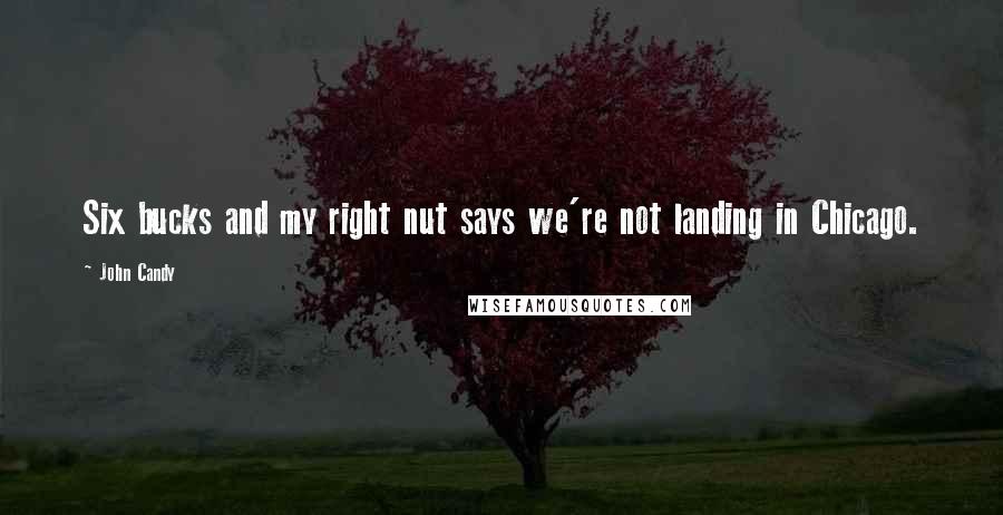 John Candy Quotes: Six bucks and my right nut says we're not landing in Chicago.