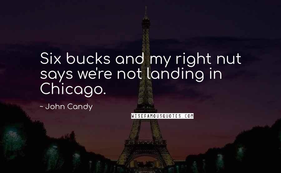 John Candy Quotes: Six bucks and my right nut says we're not landing in Chicago.