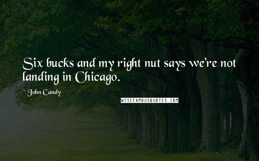 John Candy Quotes: Six bucks and my right nut says we're not landing in Chicago.