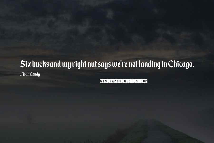 John Candy Quotes: Six bucks and my right nut says we're not landing in Chicago.