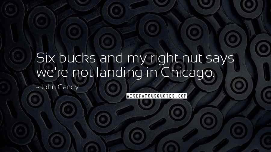 John Candy Quotes: Six bucks and my right nut says we're not landing in Chicago.