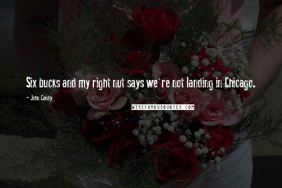 John Candy Quotes: Six bucks and my right nut says we're not landing in Chicago.