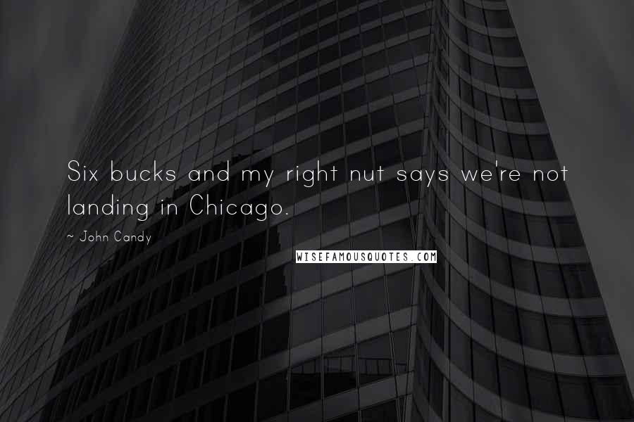 John Candy Quotes: Six bucks and my right nut says we're not landing in Chicago.