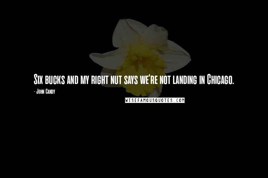 John Candy Quotes: Six bucks and my right nut says we're not landing in Chicago.