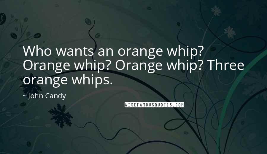 John Candy Quotes: Who wants an orange whip? Orange whip? Orange whip? Three orange whips.