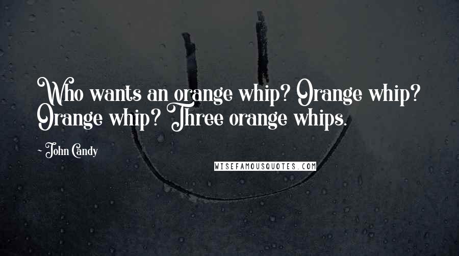 John Candy Quotes: Who wants an orange whip? Orange whip? Orange whip? Three orange whips.
