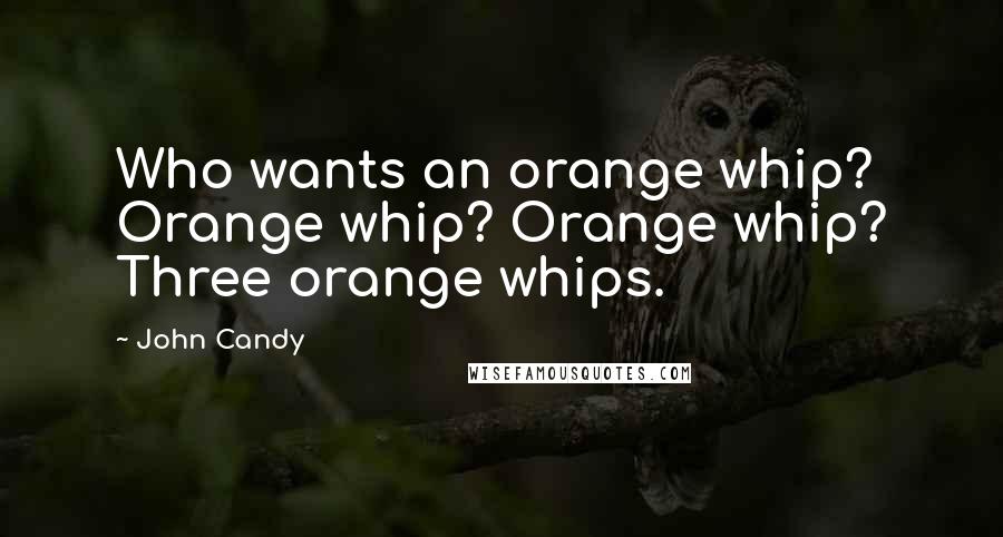 John Candy Quotes: Who wants an orange whip? Orange whip? Orange whip? Three orange whips.