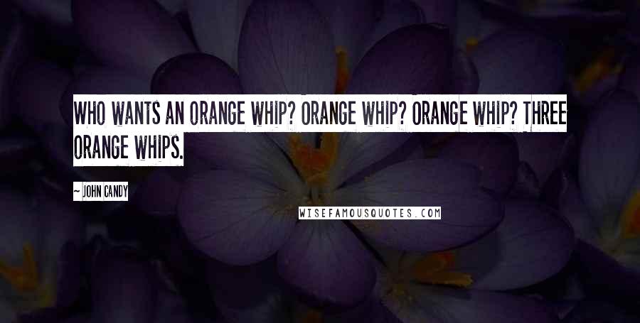 John Candy Quotes: Who wants an orange whip? Orange whip? Orange whip? Three orange whips.