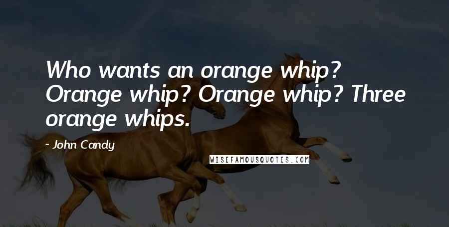 John Candy Quotes: Who wants an orange whip? Orange whip? Orange whip? Three orange whips.