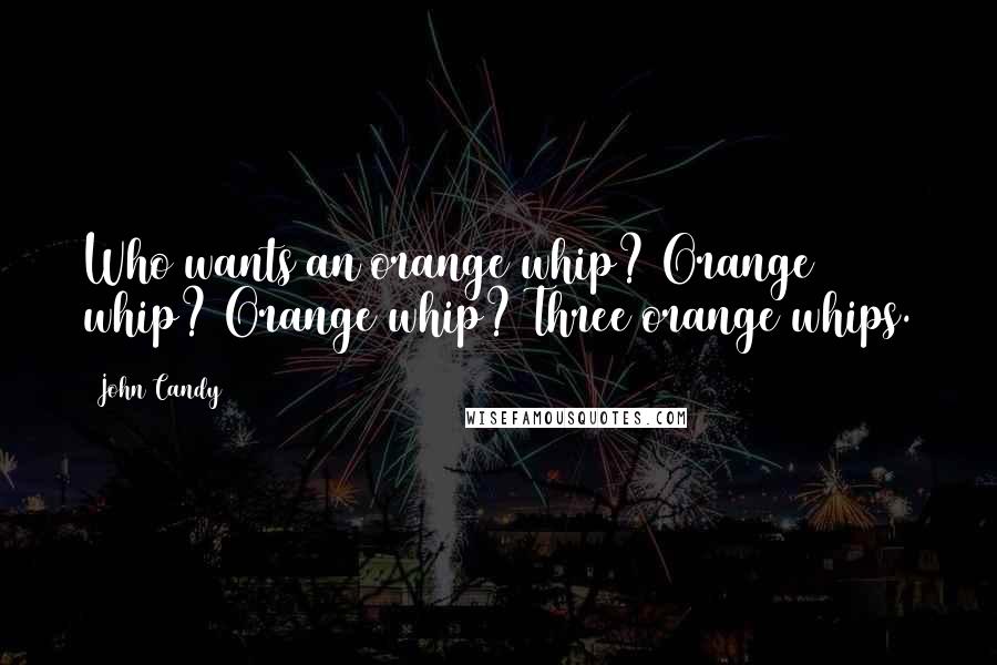 John Candy Quotes: Who wants an orange whip? Orange whip? Orange whip? Three orange whips.