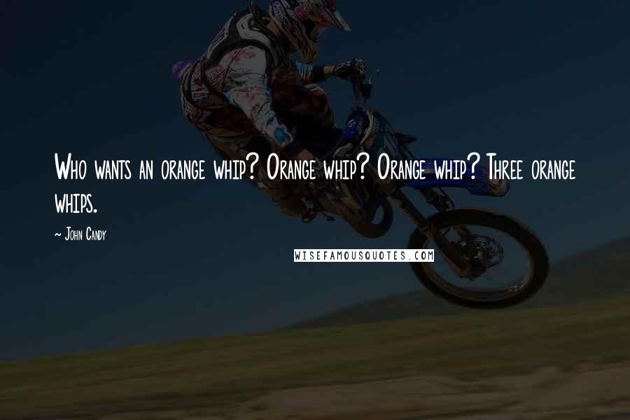 John Candy Quotes: Who wants an orange whip? Orange whip? Orange whip? Three orange whips.