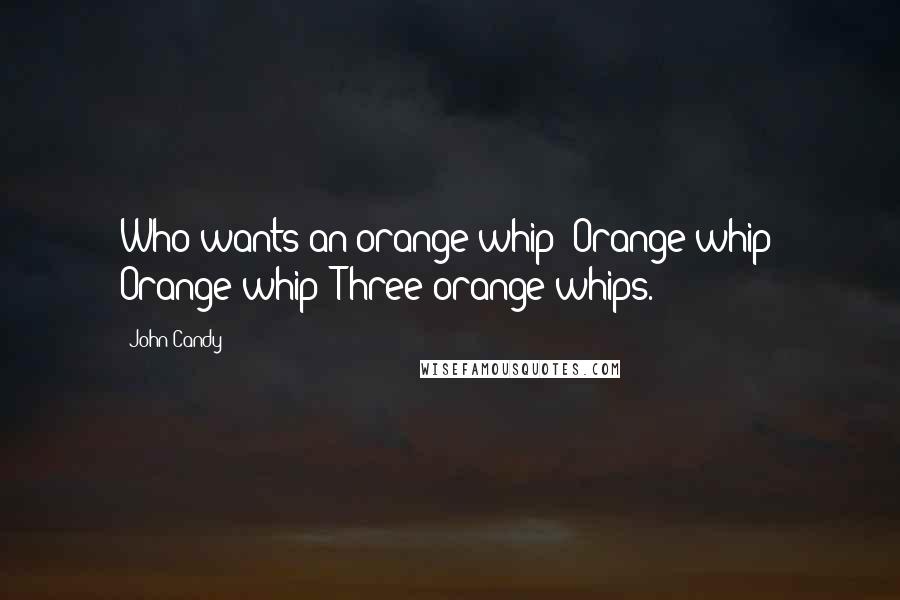 John Candy Quotes: Who wants an orange whip? Orange whip? Orange whip? Three orange whips.